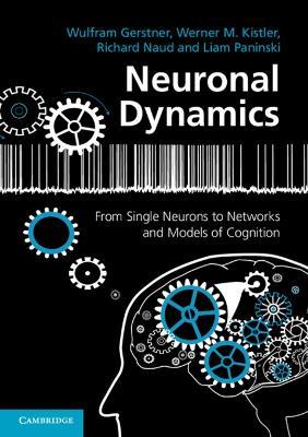 Neuronal Dynamics: From Single Neurons to Networks and Models of Cognition - Wulfram Gerstner,Werner M. Kistler,Richard Naud - cover