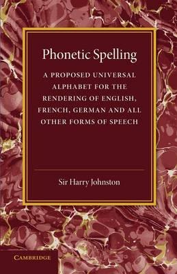 Phonetic Spelling: A Proposed Universal Alphabet for the Rendering of English, French, German and All Other Forms of Speech - Harry Johnston - cover