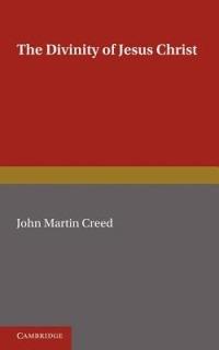The Divinity of Jesus Christ: A Study in the History of Christian Doctrine since Kant - John Martin Creed - cover
