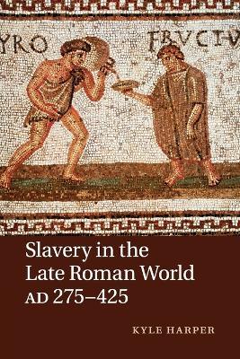 Slavery in the Late Roman World, AD 275-425 - Kyle Harper - cover