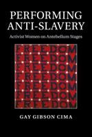 Performing Anti-Slavery: Activist Women on Antebellum Stages