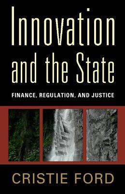 Innovation and the State: Finance, Regulation, and Justice - Cristie Ford - cover