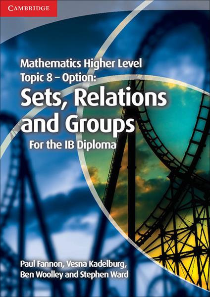 Mathematics Higher Level for the IB Diploma Option Topic 8 Sets, Relations and Groups - Paul Fannon,Vesna Kadelburg,Ben Woolley - cover