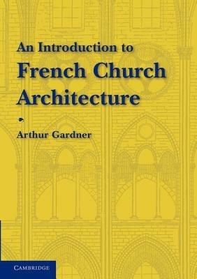 An Introduction to French Church Architecture - Arthur Gardner - cover