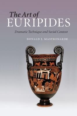 The Art of Euripides: Dramatic Technique and Social Context - Donald J. Mastronarde - cover