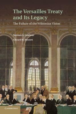 The Versailles Treaty and its Legacy: The Failure of the Wilsonian Vision - Norman A. Graebner,Edward M. Bennett - cover
