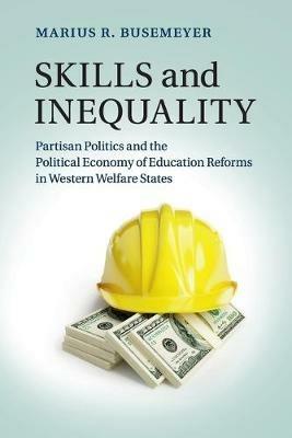 Skills and Inequality: Partisan Politics and the Political Economy of Education Reforms in Western Welfare States - Marius R. Busemeyer - cover