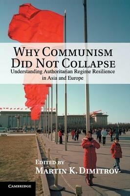 Why Communism Did Not Collapse: Understanding Authoritarian Regime Resilience in Asia and Europe - cover