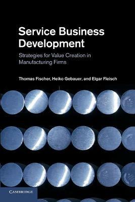 Service Business Development: Strategies for Value Creation in Manufacturing Firms - Thomas Fischer,Heiko Gebauer,Elgar Fleisch - cover