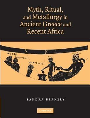 Myth, Ritual and Metallurgy in Ancient Greece and Recent Africa - Sandra Blakely - cover
