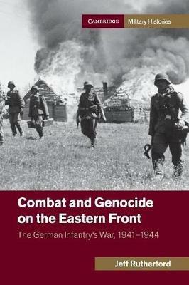 Combat and Genocide on the Eastern Front: The German Infantry's War, 1941-1944 - Jeff Rutherford - cover
