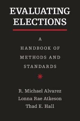 Evaluating Elections: A Handbook of Methods and Standards - R. Michael Alvarez,Lonna Rae Atkeson,Thad E. Hall - cover