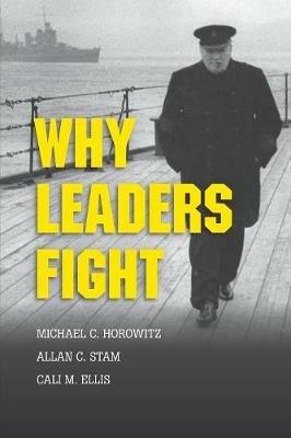 Why Leaders Fight - Michael C. Horowitz,Allan C. Stam,Cali M. Ellis - cover