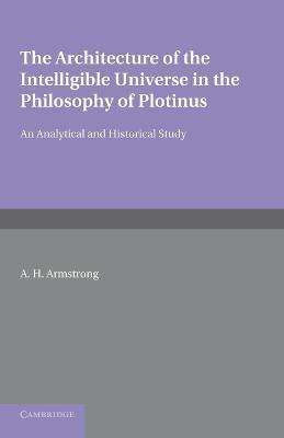 The Architecture of the Intelligible Universe in the Philosophy of Plotinus: An Analytical and Historical Study - Arthur Hilary Armstrong - cover