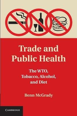 Trade and Public Health: The WTO, Tobacco, Alcohol, and Diet - Benn McGrady - cover