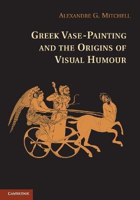Greek Vase-Painting and the Origins of Visual Humour - Alexandre G. Mitchell - cover