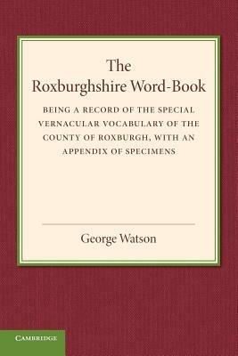 The Roxburghshire Word-Book: Being a Record of the Special Vernacular Vocabulary of the County of Roxburgh - George Watson - cover