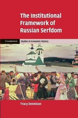 The Institutional Framework of Russian Serfdom - Tracy Dennison - cover