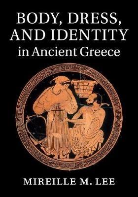 Body, Dress, and Identity in Ancient Greece - Mireille M. Lee - cover