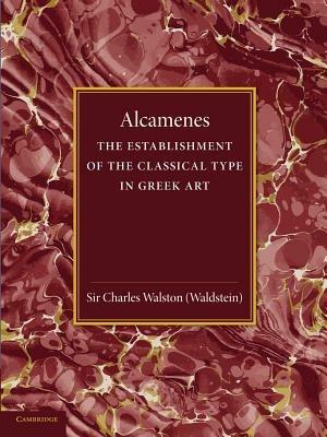 Alcamenes and the Establishment of the Classical Type in Greek Art - Charles Walston - cover
