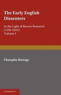 The Early English Dissenters (1550-1641): Volume 1, History and Criticism: In the Light of Recent Research - Champlin Burrage - cover