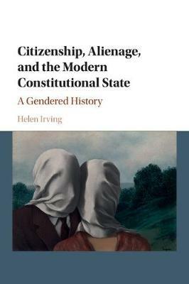 Citizenship, Alienage, and the Modern Constitutional State: A Gendered History - Helen Irving - cover