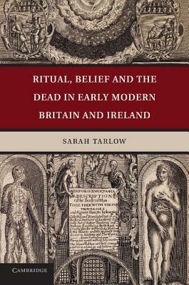 Ritual, Belief and the Dead in Early Modern Britain and Ireland - Sarah Tarlow - cover