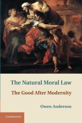 The Natural Moral Law: The Good after Modernity - Owen Anderson - cover
