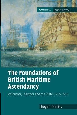 The Foundations of British Maritime Ascendancy: Resources, Logistics and the State, 1755-1815 - Roger Morriss - cover