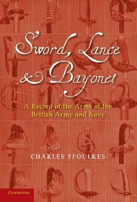 Sword, Lance and Bayonet: A Record of the Arms of the British Army and Navy - Charles Ffoulkes,E.C. Hopkinson - cover