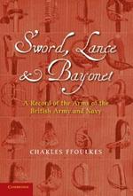Sword, Lance and Bayonet: A Record of the Arms of the British Army and Navy