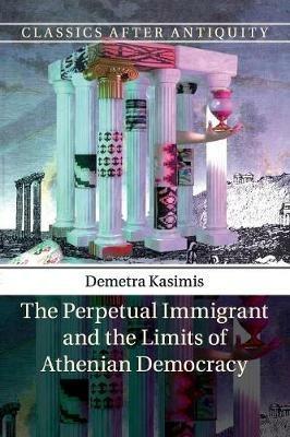 The Perpetual Immigrant and the Limits of Athenian Democracy - Demetra Kasimis - cover