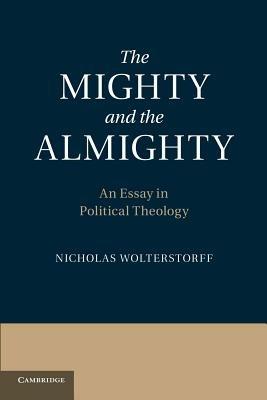 The Mighty and the Almighty: An Essay in Political Theology - Nicholas Wolterstorff - cover