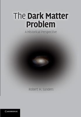 The Dark Matter Problem: A Historical Perspective - Robert H. Sanders - cover