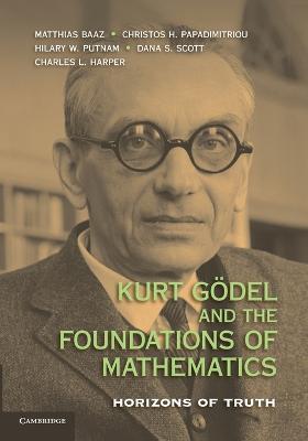 Kurt Goedel and the Foundations of Mathematics: Horizons of Truth - cover