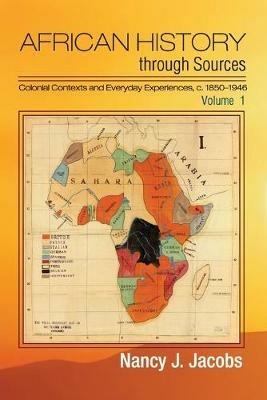African History through Sources: Volume 1, Colonial Contexts and Everyday Experiences, c.1850-1946 - Nancy J. Jacobs - cover