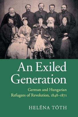 An Exiled Generation: German and Hungarian Refugees of Revolution, 1848-1871 - Helena Toth - cover