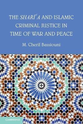 The Shari'a and Islamic Criminal Justice in Time of War and Peace - M. Cherif Bassiouni - cover