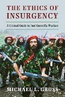 The Ethics of Insurgency: A Critical Guide to Just Guerrilla Warfare - Michael L. Gross - cover
