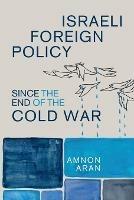 Israeli Foreign Policy since the End of the Cold War - Amnon Aran - cover