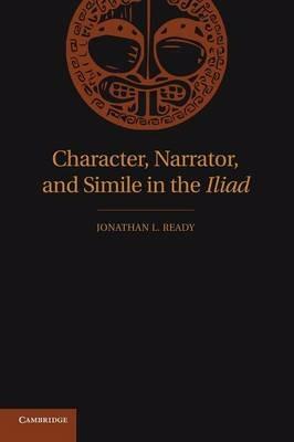 Character, Narrator, and Simile in the Iliad - Jonathan L. Ready - cover