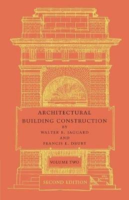 Architectural Building Construction: Volume 2: A Text Book for the Architectural and Building Student - Walter R. Jaggard,Francis E. Drury - cover