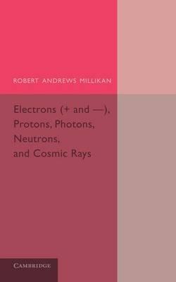 Electrons (+ and -), Protons, Photons, Neutrons, and Cosmic Rays - Robert Andrews Millikan - cover