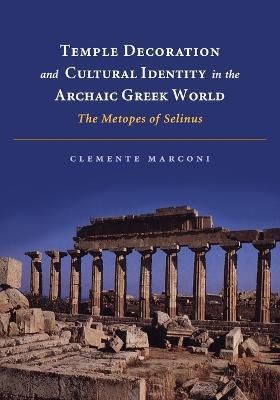 Temple Decoration and Cultural Identity in the Archaic Greek World: The Metopes of Selinus - Clemente Marconi - cover