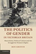 The Politics of Gender in Victorian Britain: Masculinity, Political Culture and the Struggle for Women's Rights