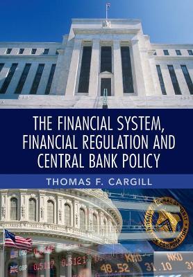 The Financial System, Financial Regulation and Central Bank Policy - Thomas F. Cargill - cover