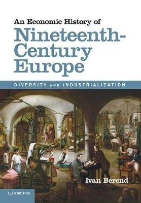 An Economic History of Nineteenth-Century Europe: Diversity and Industrialization - Ivan Berend - cover