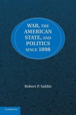 War, the American State, and Politics since 1898 - Robert P. Saldin - cover