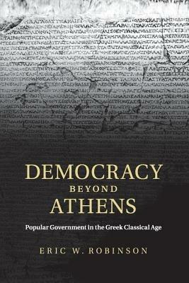 Democracy beyond Athens: Popular Government in the Greek Classical Age - Eric W. Robinson - cover