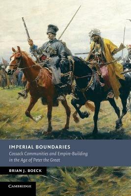 Imperial Boundaries: Cossack Communities and Empire-Building in the Age of Peter the Great - Brian J. Boeck - cover